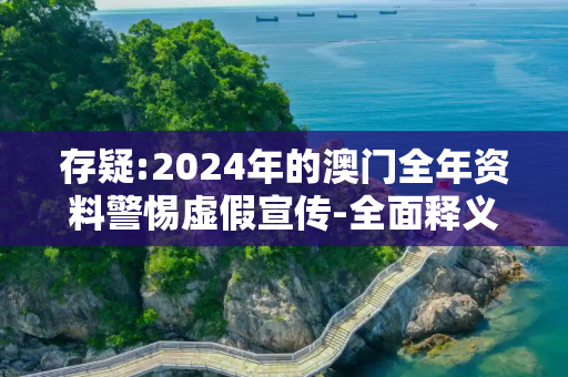 存疑:2024年的澳门全年资料警惕虚假宣传-全面释义