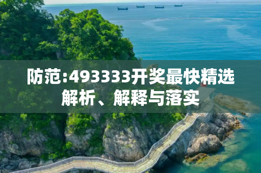 防范:493333开奖最快精选解析、解释与落实