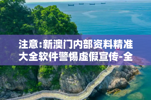 注意:新澳门内部资料精准大全软件警惕虚假宣传-全面释义