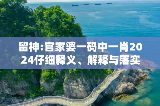 留神:官家婆一码中一肖2024仔细释义、解释与落实