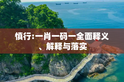 慎行:一肖一码一全面释义、解释与落实