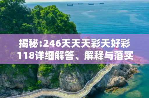 揭秘:246天天天彩天好彩118详细解答、解释与落实