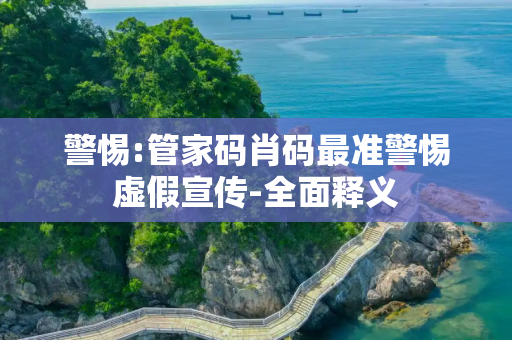 警惕:管家码肖码最准警惕虚假宣传-全面释义