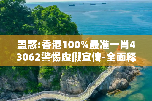 蛊惑:香港100%最准一肖43062警惕虚假宣传-全面释义