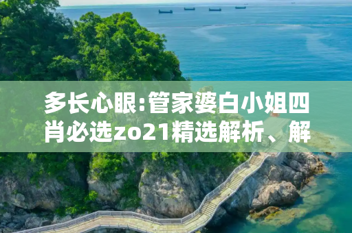 多长心眼:管家婆白小姐四肖必选zo21精选解析、解释与落实