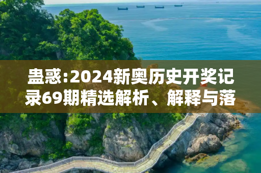蛊惑:2024新奥历史开奖记录69期精选解析、解释与落实