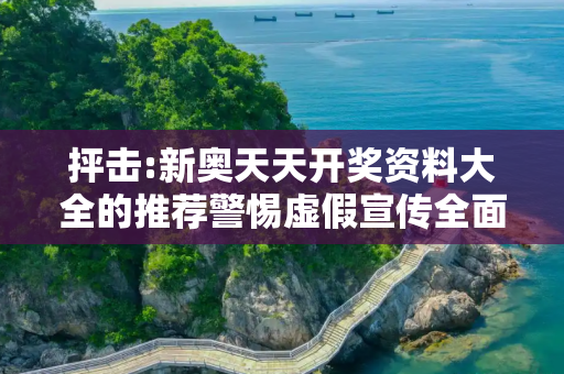 抨击:新奥天天开奖资料大全的推荐警惕虚假宣传全面释义
