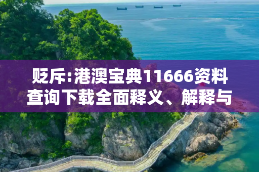 贬斥:港澳宝典11666资料查询下载全面释义、解释与落实