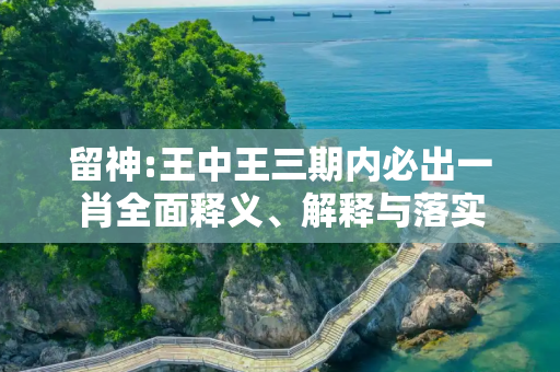 留神:王中王三期内必出一肖全面释义、解释与落实