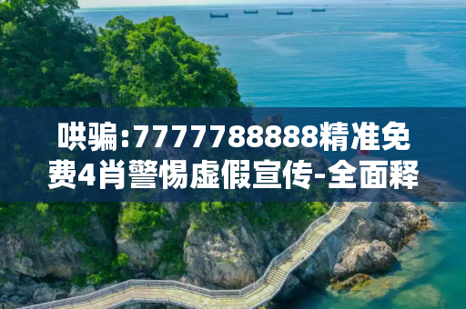 哄骗:7777788888精准免费4肖警惕虚假宣传-全面释义