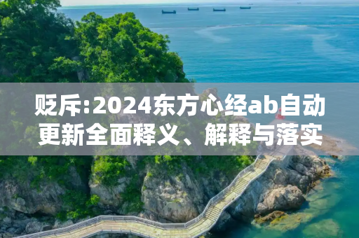 贬斥:2024东方心经ab自动更新全面释义、解释与落实