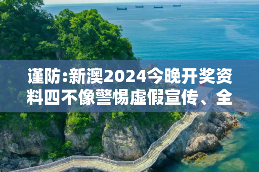 谨防:新澳2024今晚开奖资料四不像警惕虚假宣传、全面解答