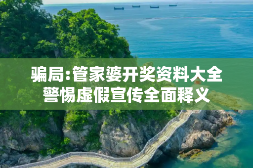 骗局:管家婆开奖资料大全警惕虚假宣传全面释义