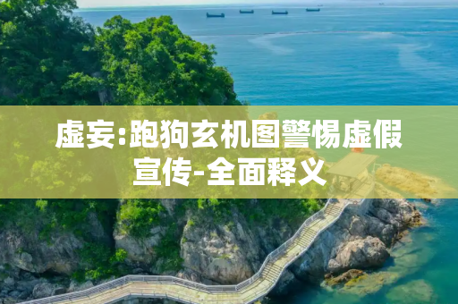 虚妄:跑狗玄机图警惕虚假宣传-全面释义