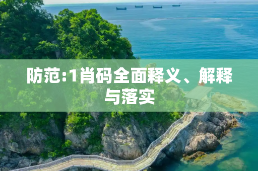 防范:1肖码全面释义、解释与落实