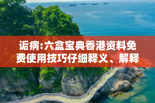诟病:六盒宝典香港资料免费使用技巧仔细释义、解释与落实