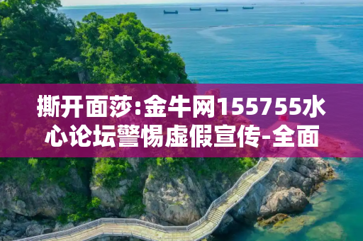 撕开面莎:金牛网155755水心论坛警惕虚假宣传-全面释义