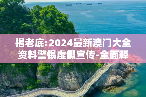 揭老底:2024最新澳门大全资料警惕虚假宣传-全面释义