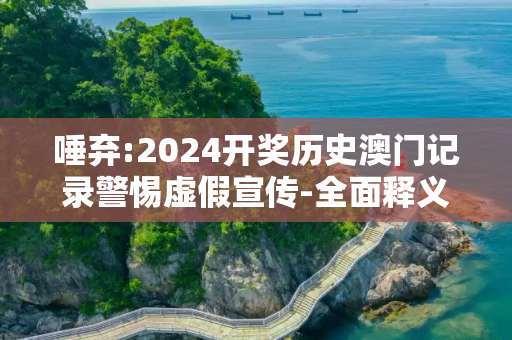唾弃:2024开奖历史澳门记录警惕虚假宣传-全面释义、解释与落实