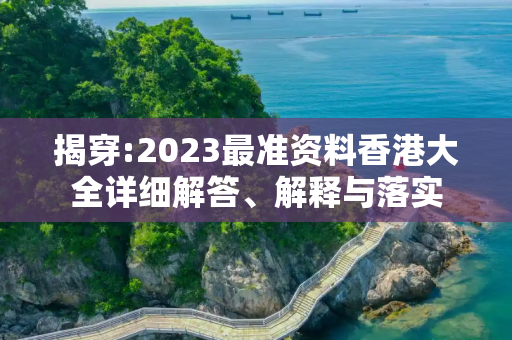 揭穿:2023最准资料香港大全详细解答、解释与落实
