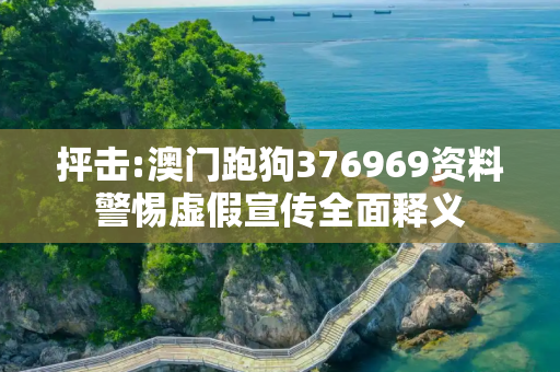 抨击:澳门跑狗376969资料警惕虚假宣传全面释义