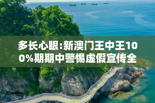 多长心眼:新澳门王中王100%期期中警惕虚假宣传全面释义