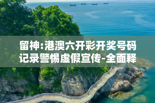 留神:港澳六开彩开奖号码记录警惕虚假宣传-全面释义、解释与落实