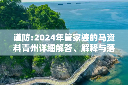 谨防:2024年管家婆的马资料青州详细解答、解释与落实