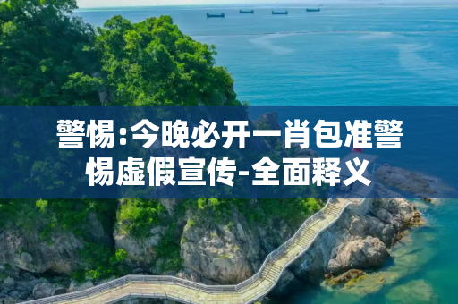警惕:今晚必开一肖包准警惕虚假宣传-全面释义