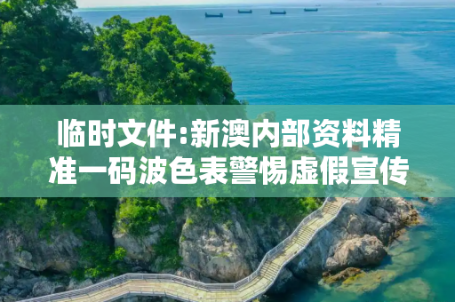 临时文件:新澳内部资料精准一码波色表警惕虚假宣传、全面解答