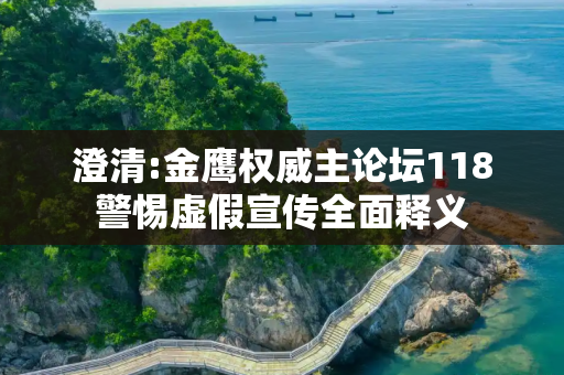 澄清:金鹰权威主论坛118警惕虚假宣传全面释义