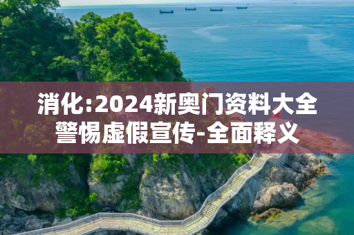 消化:2024新奥门资料大全警惕虚假宣传-全面释义