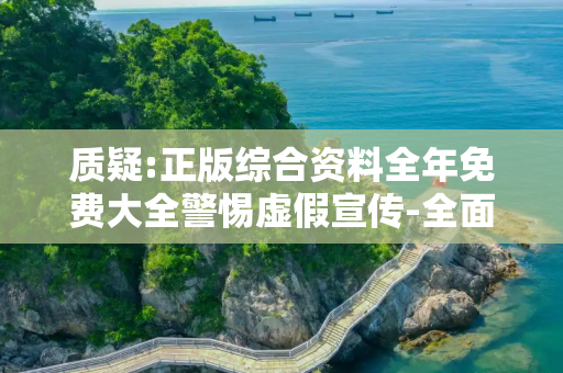 质疑:正版综合资料全年免费大全警惕虚假宣传-全面释义
