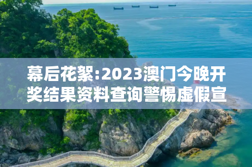幕后花絮:2023澳门今晚开奖结果资料查询警惕虚假宣传-全面释义