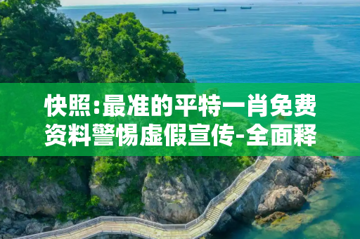快照:最准的平特一肖免费资料警惕虚假宣传-全面释义、解释与落实