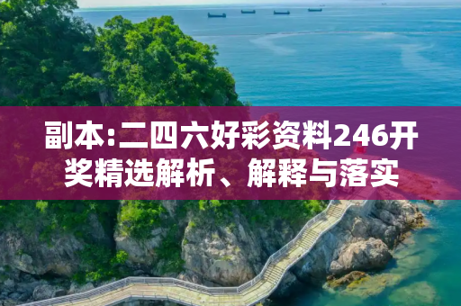副本:二四六好彩资料246开奖精选解析、解释与落实