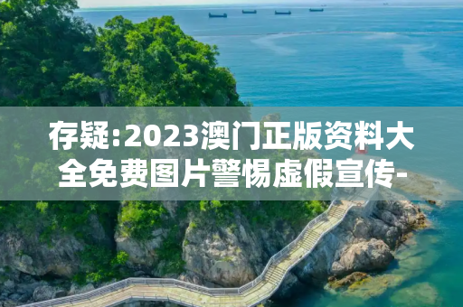 存疑:2023澳门正版资料大全免费图片警惕虚假宣传-全面释义