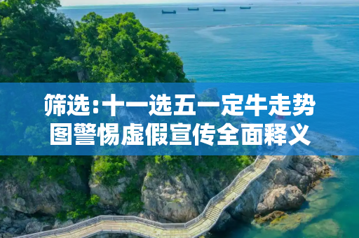 筛选:十一选五一定牛走势图警惕虚假宣传全面释义