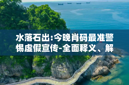 水落石出:今晚肖码最准警惕虚假宣传-全面释义、解释与落实