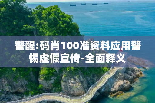 警醒:码肖100准资料应用警惕虚假宣传-全面释义
