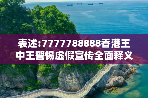 表述:7777788888香港王中王警惕虚假宣传全面释义
