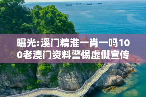 曝光:溪门精淮一肖一吗100老澳门资料警惕虚假宣传、全面解答