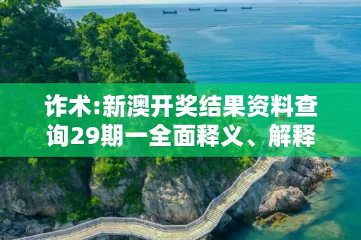 诈术:新澳开奖结果资料查询29期一全面释义、解释与落实