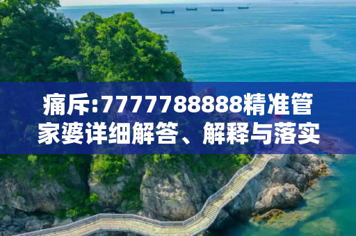 痛斥:7777788888精准管家婆详细解答、解释与落实