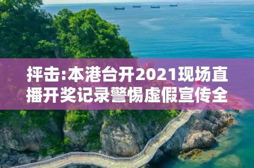 抨击:本港台开2021现场直播开奖记录警惕虚假宣传全面释义