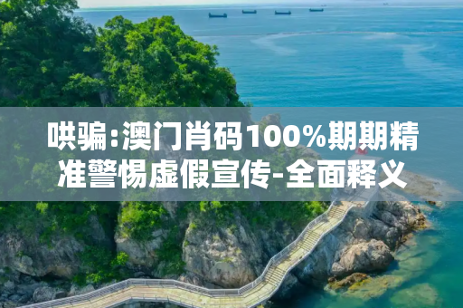 哄骗:澳门肖码100%期期精准警惕虚假宣传-全面释义