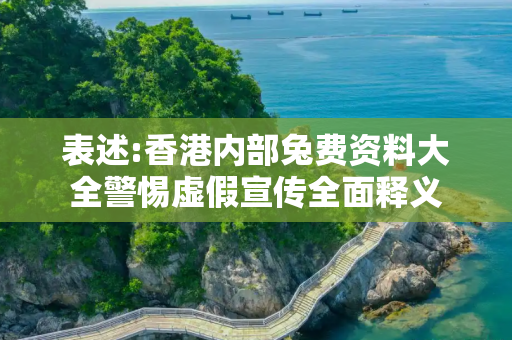 表述:香港内部兔费资料大全警惕虚假宣传全面释义