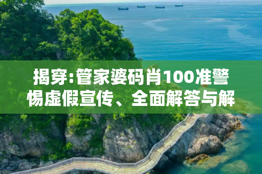 揭穿:管家婆码肖100准警惕虚假宣传、全面解答与解释