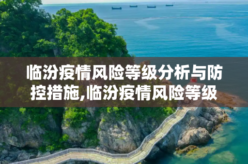临汾疫情风险等级分析与防控措施,临汾疫情风险等级