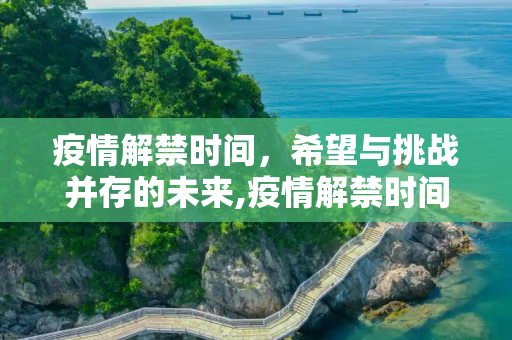 疫情解禁时间，希望与挑战并存的未来,疫情解禁时间